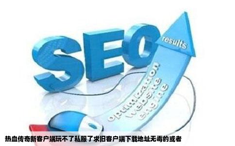 热血传奇新客户端玩不了私服了求旧客户端下载地址无毒的或者