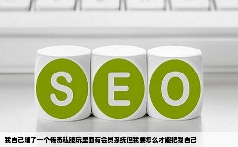 我自己建了一个传奇私服玩里面有会员系统但我要怎么才能把我自己