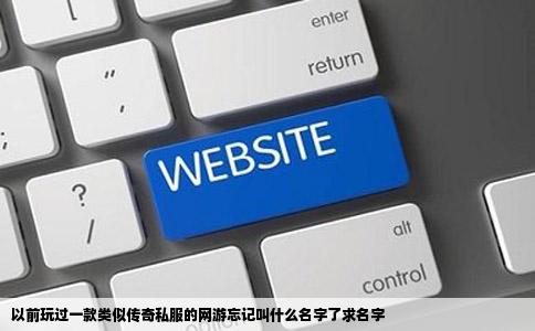 以前玩过一款类似传奇私服的网游忘记叫什么名字了求名字