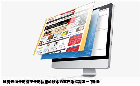 谁有热血传奇能玩传奇私服的版本的客户端给我发一下谢谢