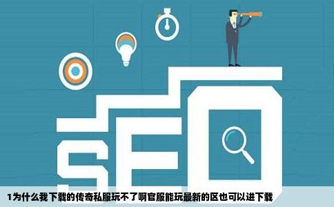 1为什么我下载的传奇私服玩不了啊官服能玩最新的区也可以进下载