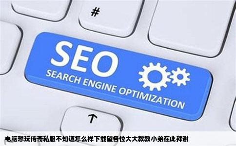 电脑想玩传奇私服不知道怎么样下载望各位大大教教小弟在此拜谢