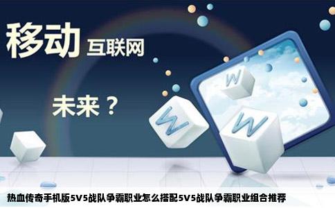 热血传奇手机版5V5战队争霸职业怎么搭配5V5战队争霸职业组合推荐