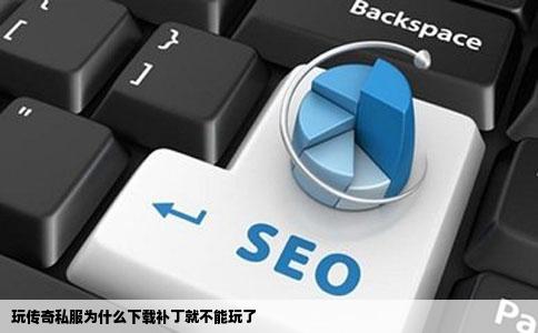 玩传奇私服为什么下载补丁就不能玩了