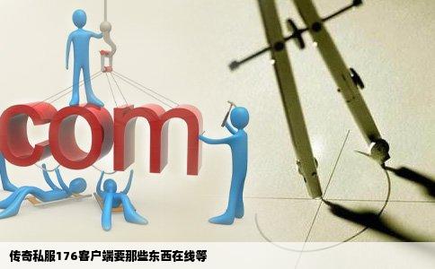 传奇私服176客户端要那些东西在线等