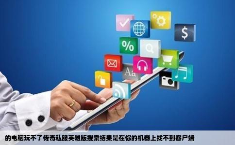 的电脑玩不了传奇私服英雄版搜索结果是在你的机器上找不到客户端