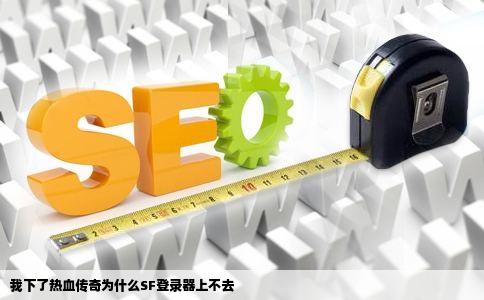 我下了热血传奇为什么SF登录器上不去