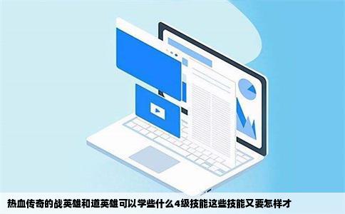 热血传奇的战英雄和道英雄可以学些什么4级技能这些技能又要怎样才