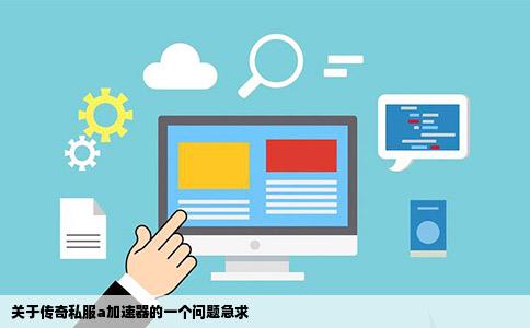 关于传奇私服a加速器的一个问题急求