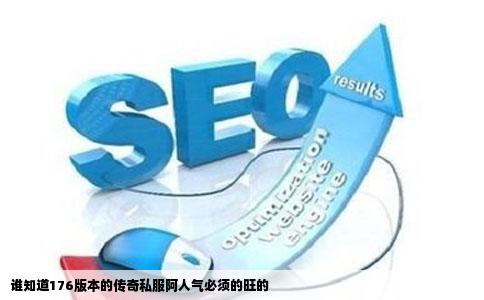 谁知道176版本的传奇私服阿人气必须的旺的