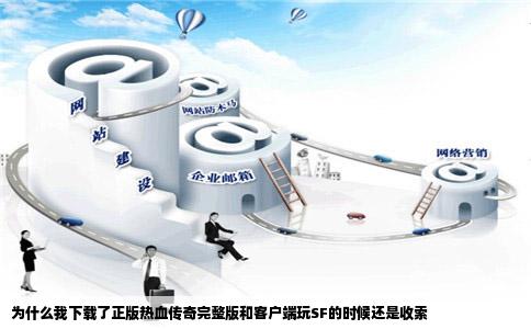 为什么我下载了正版热血传奇完整版和客户端玩SF的时候还是收索