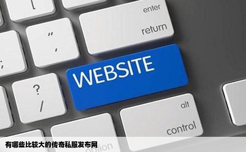有哪些比较大的传奇私服发布网