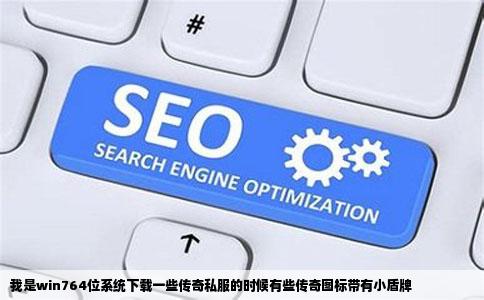 我是win764位系统下载一些传奇私服的时候有些传奇图标带有小盾牌