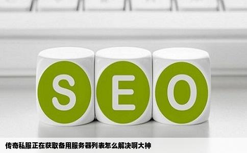 传奇私服正在获取备用服务器列表怎么解决啊大神