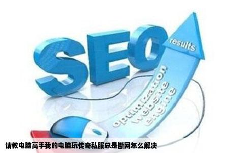 请教电脑高手我的电脑玩传奇私服总是断网怎么解决