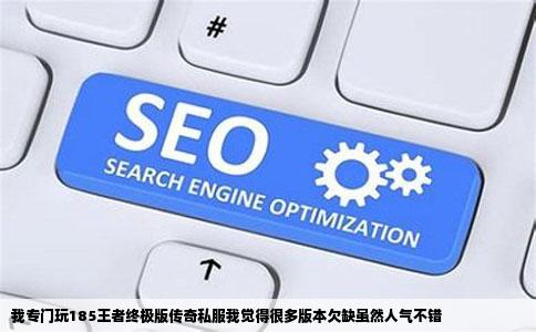 我专门玩185王者终极版传奇私服我觉得很多版本欠缺虽然人气不错