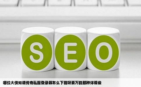 哪位大侠知道传奇私服登录器怎么下载呀要万能那种详细些