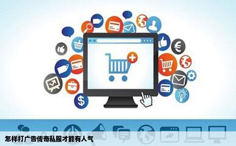 怎样打广告传奇私服才能有人气