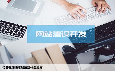 传奇私服版本解压到什么地方