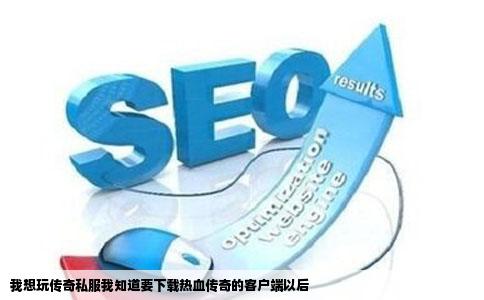 我想玩传奇私服我知道要下载热血传奇的客户端以后