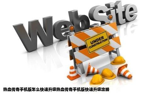 热血传奇手机版怎么快速升级热血传奇手机版快速升级攻略