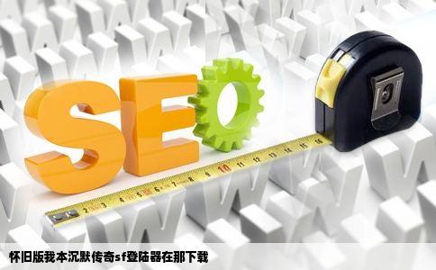 怀旧版我本沉默传奇sf登陆器在那下载