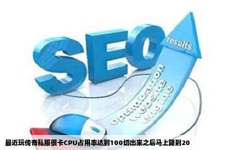 最近玩传奇私服很卡CPU占用率达到100切出来之后马上降到20